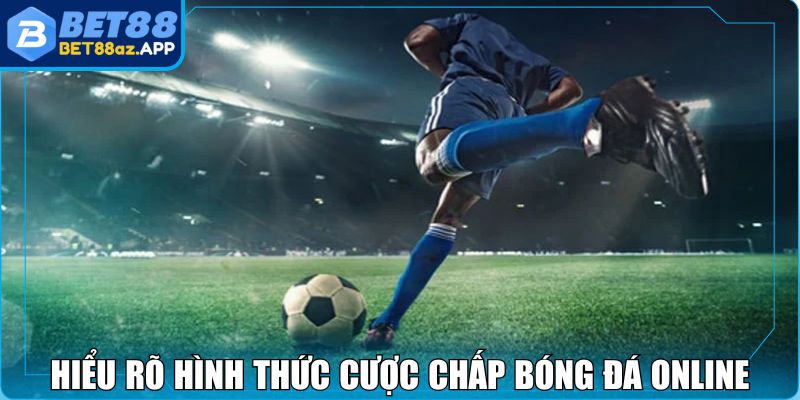 Kèo Châu Á BET88 - Lựa Chọn Cược Lợi Nhuận Cực Khủng Hiểu rõ hình thức cược chấp bóng đá online