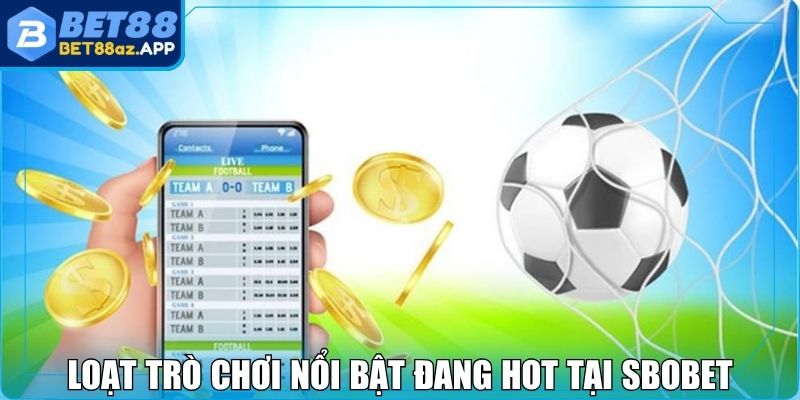 Sbobet Bet88 - Bắt Kèo Chính Xác Để Tối Ưu Cơ Hội Thắng Loạt trò chơi nổi bật đang hot tại SBOBET Bet88